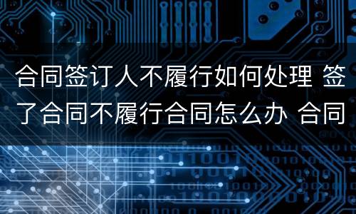 合同签订人不履行如何处理 签了合同不履行合同怎么办 合同法