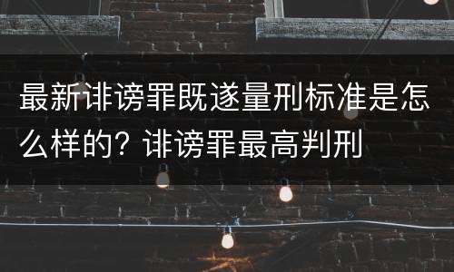 最新诽谤罪既遂量刑标准是怎么样的? 诽谤罪最高判刑