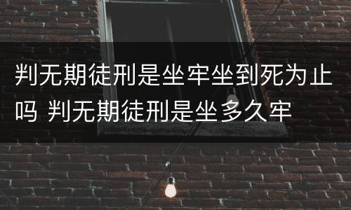 判无期徒刑是坐牢坐到死为止吗 判无期徒刑是坐多久牢