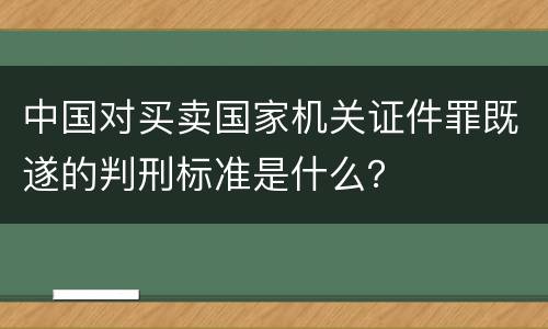 中国对买卖国家机关证件罪既遂的判刑标准是什么？
