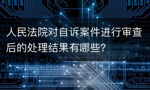 人民法院对自诉案件进行审查后的处理结果有哪些？