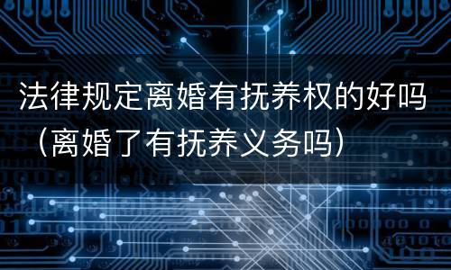 法律规定离婚有抚养权的好吗（离婚了有抚养义务吗）