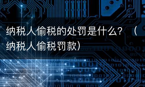 纳税人偷税的处罚是什么？（纳税人偷税罚款）