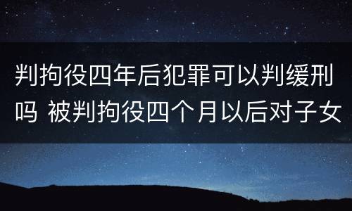 判拘役四年后犯罪可以判缓刑吗 被判拘役四个月以后对子女有影响吗