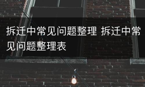拆迁中常见问题整理 拆迁中常见问题整理表