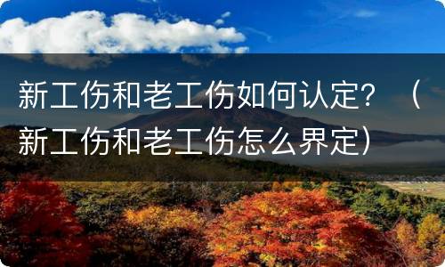 新工伤和老工伤如何认定？（新工伤和老工伤怎么界定）