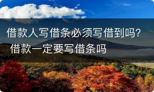 借款人写借条必须写借到吗？ 借款一定要写借条吗