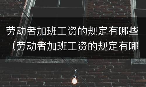 劳动者加班工资的规定有哪些（劳动者加班工资的规定有哪些呢）