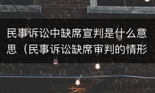 民事诉讼中缺席宣判是什么意思（民事诉讼缺席审判的情形）