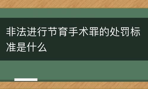 非法进行节育手术罪的处罚标准是什么