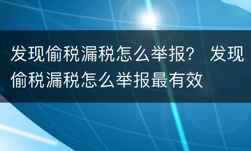 发现偷税漏税怎么举报？ 发现偷税漏税怎么举报最有效