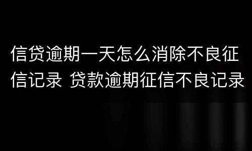 信贷逾期一天怎么消除不良征信记录 贷款逾期征信不良记录多长时间消除