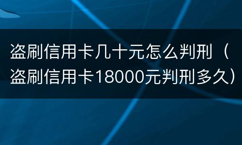 盗刷信用卡几十元怎么判刑（盗刷信用卡18000元判刑多久）