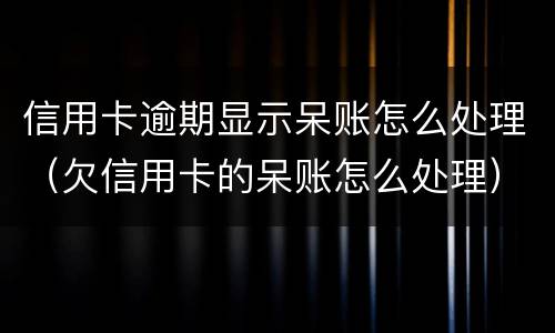信用卡逾期显示呆账怎么处理（欠信用卡的呆账怎么处理）