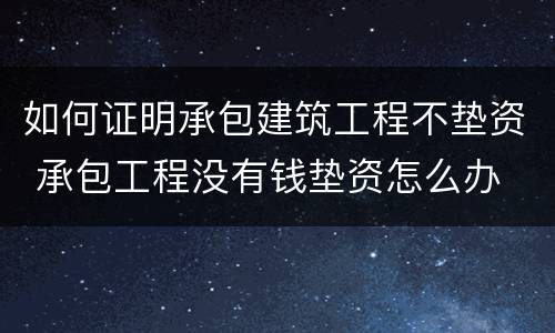 如何证明承包建筑工程不垫资 承包工程没有钱垫资怎么办