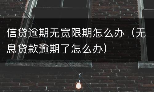 信贷逾期无宽限期怎么办（无息贷款逾期了怎么办）