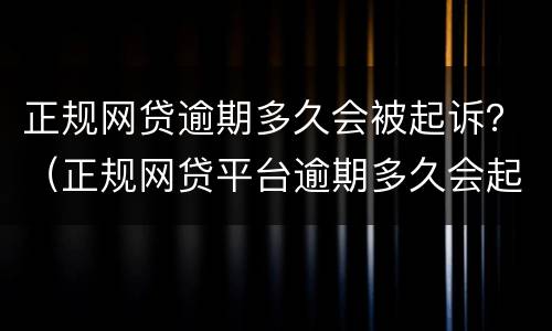 正规网贷逾期多久会被起诉？（正规网贷平台逾期多久会起诉）