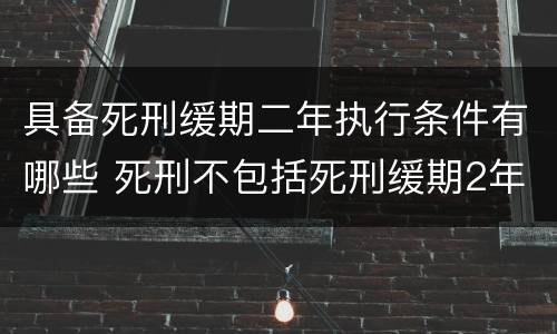 具备死刑缓期二年执行条件有哪些 死刑不包括死刑缓期2年执行