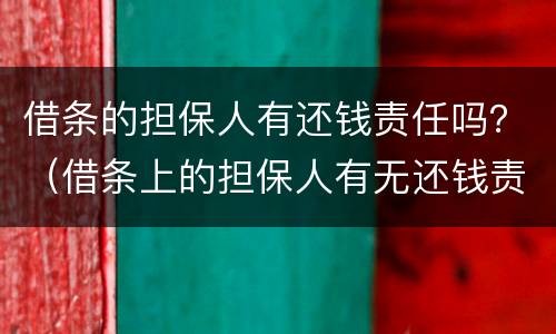 借条的担保人有还钱责任吗？（借条上的担保人有无还钱责任）