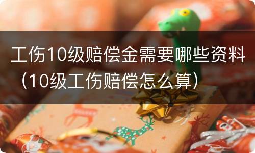 工伤10级赔偿金需要哪些资料（10级工伤赔偿怎么算）