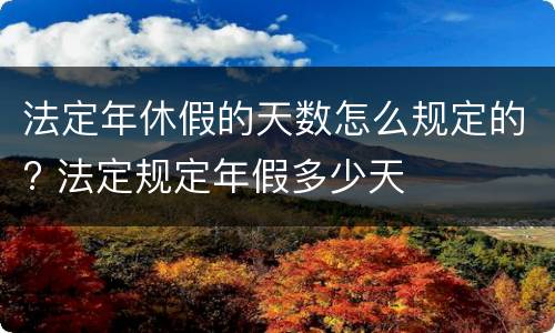 法定年休假的天数怎么规定的? 法定规定年假多少天