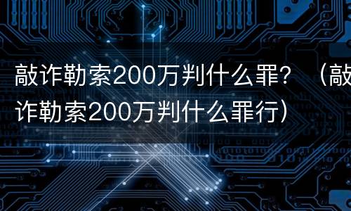 敲诈勒索200万判什么罪？（敲诈勒索200万判什么罪行）