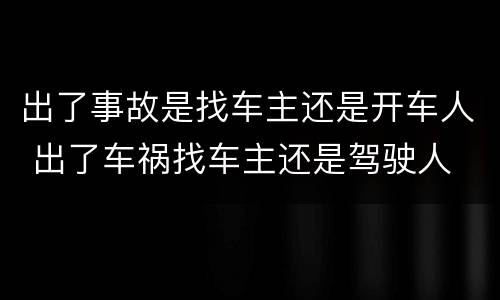 出了事故是找车主还是开车人 出了车祸找车主还是驾驶人