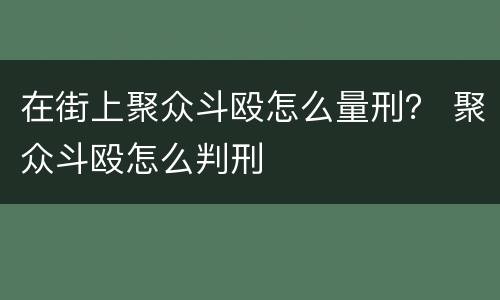 在街上聚众斗殴怎么量刑？ 聚众斗殴怎么判刑