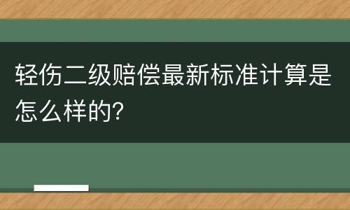 轻伤二级赔偿最新标准计算是怎么样的？