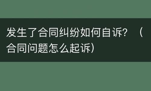 发生了合同纠纷如何自诉？（合同问题怎么起诉）