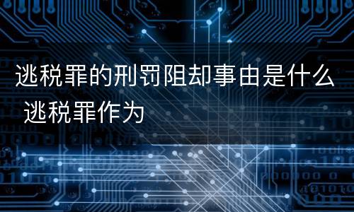 逃税罪的刑罚阻却事由是什么 逃税罪作为
