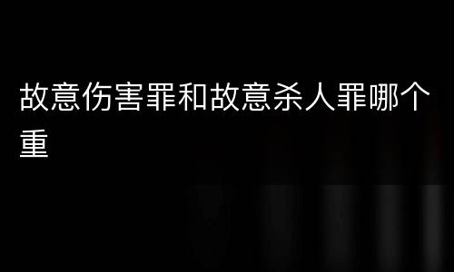 故意伤害罪和故意杀人罪哪个重
