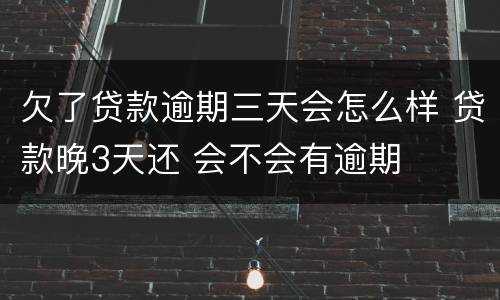 欠了贷款逾期三天会怎么样 贷款晚3天还 会不会有逾期