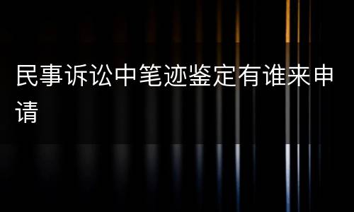 民事诉讼中笔迹鉴定有谁来申请