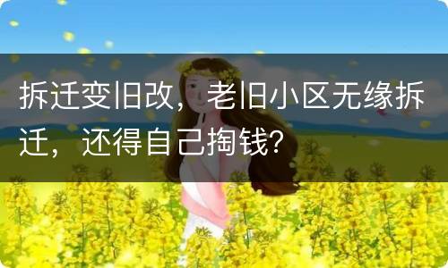 拆迁变旧改，老旧小区无缘拆迁，还得自己掏钱？
