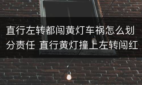 直行左转都闯黄灯车祸怎么划分责任 直行黄灯撞上左转闯红灯出了事故责任