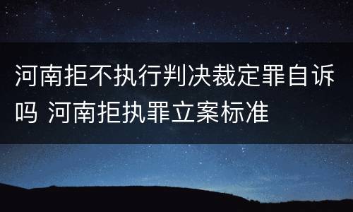 河南拒不执行判决裁定罪自诉吗 河南拒执罪立案标准