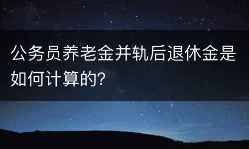 公务员养老金并轨后退休金是如何计算的？