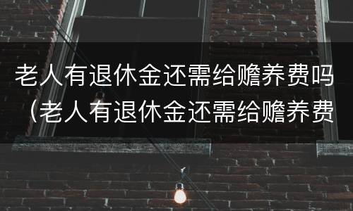 老人有退休金还需给赡养费吗（老人有退休金还需给赡养费吗现在）