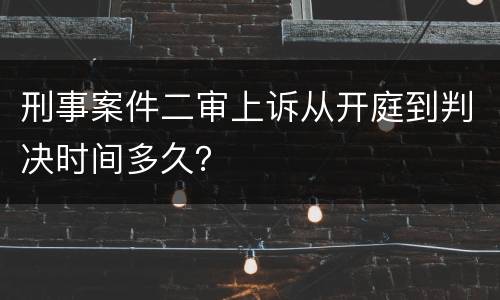 刑事案件二审上诉从开庭到判决时间多久？