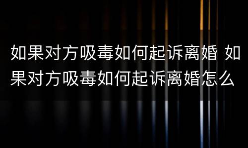 如果对方吸毒如何起诉离婚 如果对方吸毒如何起诉离婚怎么办