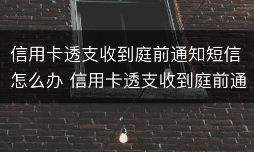 信用卡透支收到庭前通知短信怎么办 信用卡透支收到庭前通知短信怎么办理