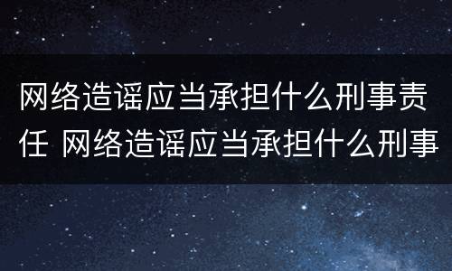 网络造谣应当承担什么刑事责任 网络造谣应当承担什么刑事责任几年