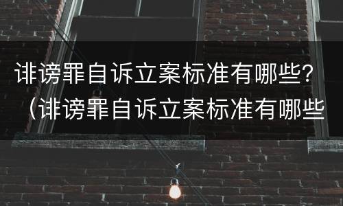 诽谤罪自诉立案标准有哪些？（诽谤罪自诉立案标准有哪些条件）