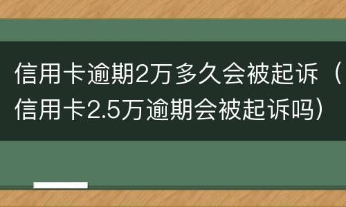 信用卡逾期2万多久会被起诉（信用卡2.5万逾期会被起诉吗）