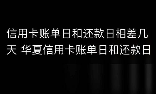 信用卡账单日和还款日相差几天 华夏信用卡账单日和还款日相差几天
