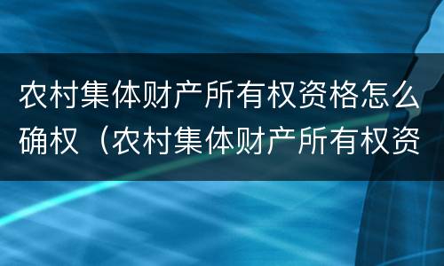 农村集体财产所有权资格怎么确权（农村集体财产所有权资格怎么确权的）