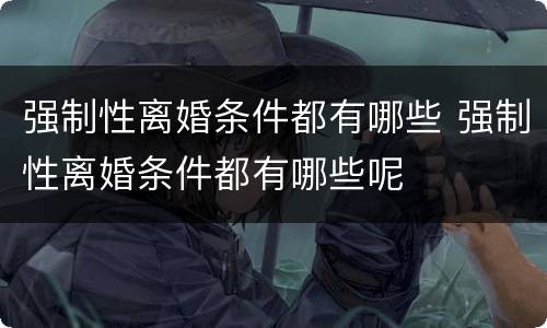 强制性离婚条件都有哪些 强制性离婚条件都有哪些呢