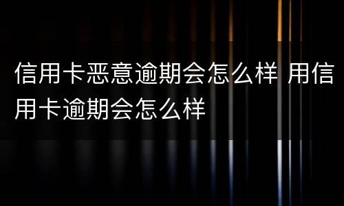 信用卡恶意逾期会怎么样 用信用卡逾期会怎么样