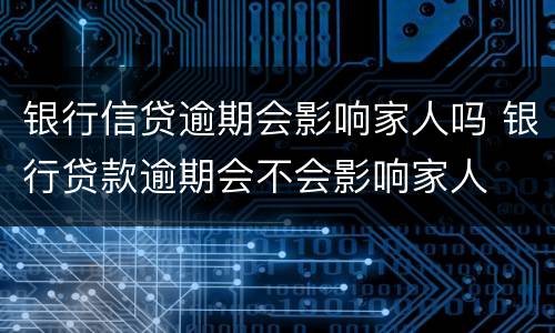 银行信贷逾期会影响家人吗 银行贷款逾期会不会影响家人